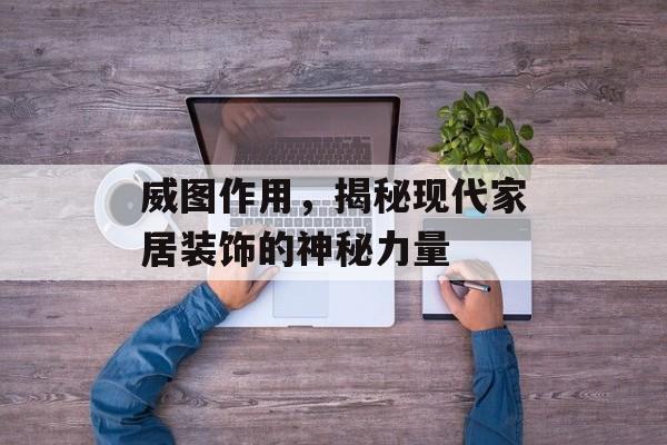 威图作用，揭秘现代家居装饰的神秘力量