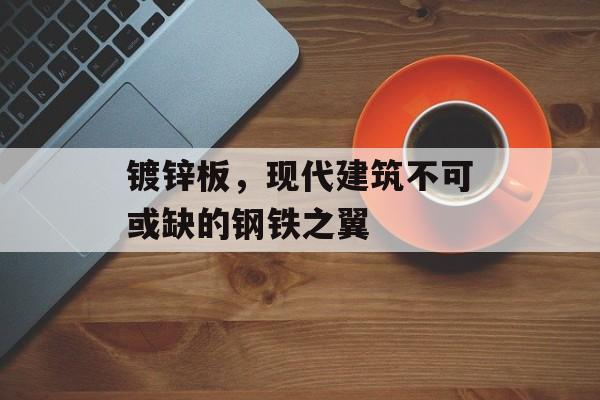 镀锌板，现代建筑不可或缺的钢铁之翼