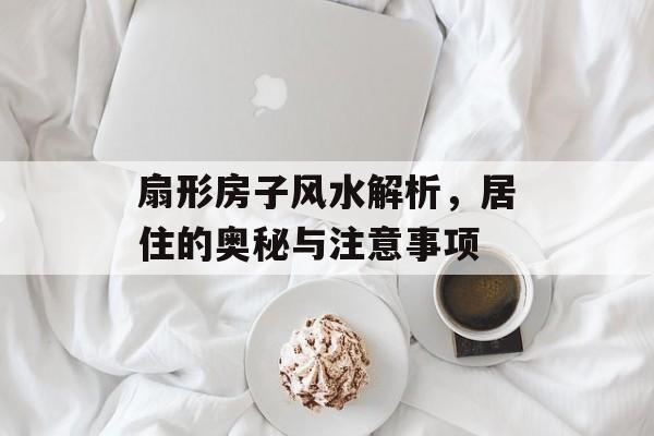 扇形房子风水解析，居住的奥秘与注意事项