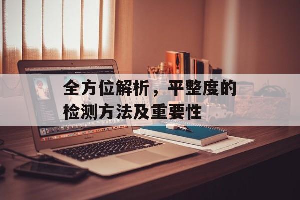全方位解析，平整度的检测方法及重要性