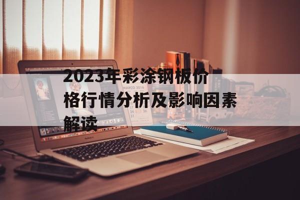 2023年彩涂钢板价格行情分析及影响因素解读