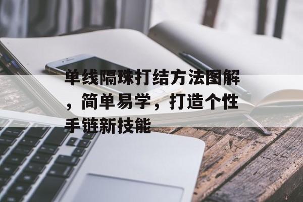 单线隔珠打结方法图解，简单易学，打造个性手链新技能