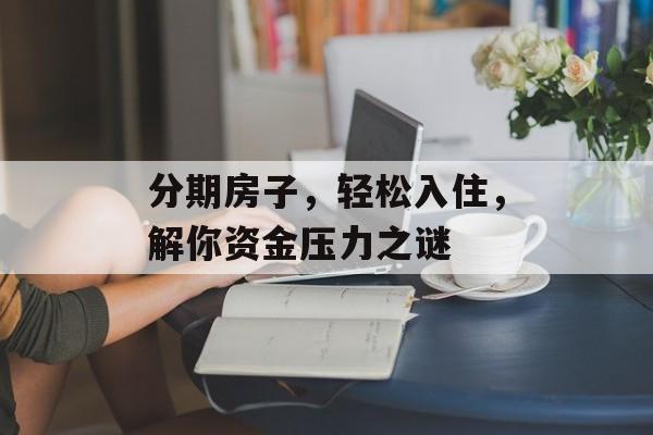 分期房子，轻松入住，解你资金压力之谜