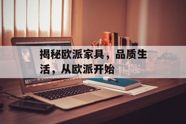 揭秘欧派家具，品质生活，从欧派开始
