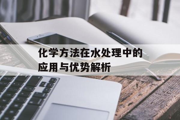 化学方法在水处理中的应用与优势解析