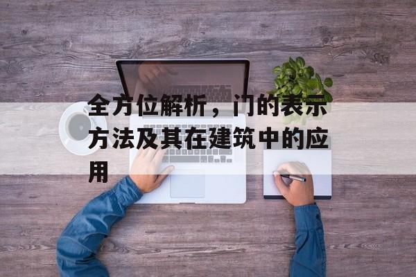 全方位解析，门的表示方法及其在建筑中的应用