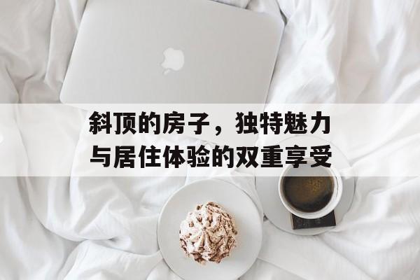 斜顶的房子，独特魅力与居住体验的双重享受