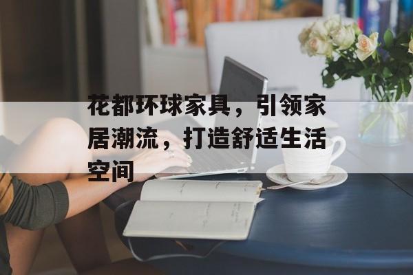 花都环球家具，引领家居潮流，打造舒适生活空间