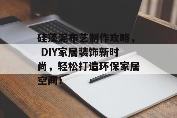硅藻泥布艺制作攻略， DIY家居装饰新时尚，轻松打造环保家居空间！