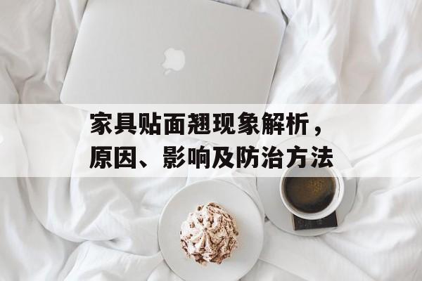 家具贴面翘现象解析，原因、影响及防治方法