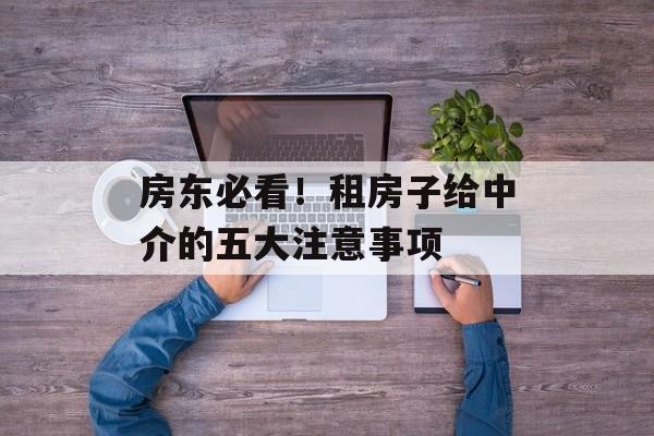 房东必看！租房子给中介的五大注意事项