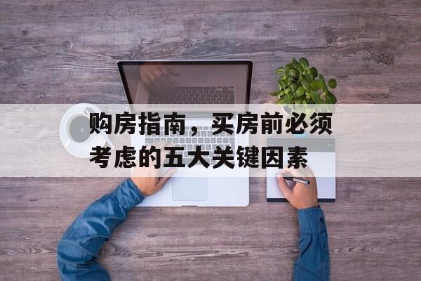 购房指南，买房前必须考虑的五大关键因素
