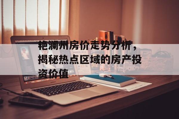 艳澜州房价走势分析，揭秘热点区域的房产投资价值