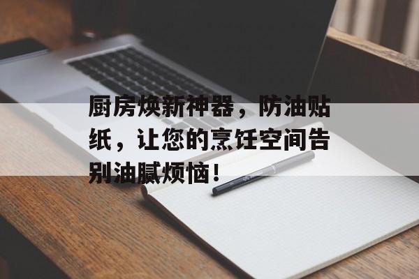 厨房焕新神器，防油贴纸，让您的烹饪空间告别油腻烦恼！