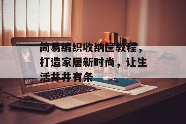 简易编织收纳筐教程，打造家居新时尚，让生活井井有条
