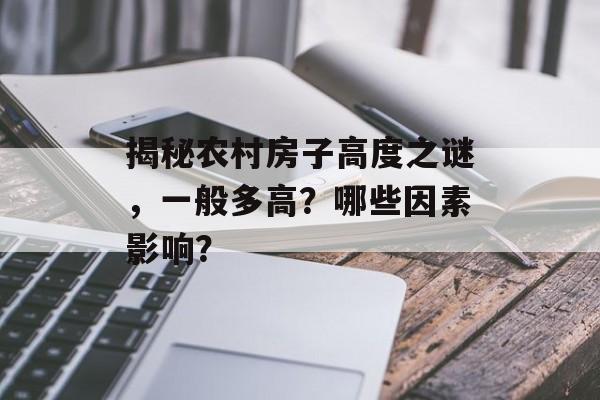揭秘农村房子高度之谜，一般多高？哪些因素影响？