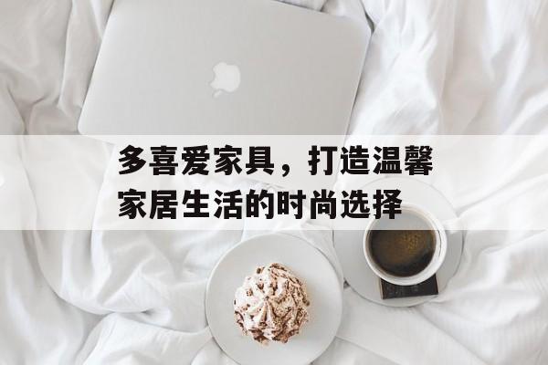 多喜爱家具，打造温馨家居生活的时尚选择