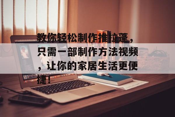 教你轻松制作推拉蓬，只需一部制作方法视频，让你的家居生活更便捷！
