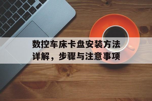 数控车床卡盘安装方法详解，步骤与注意事项