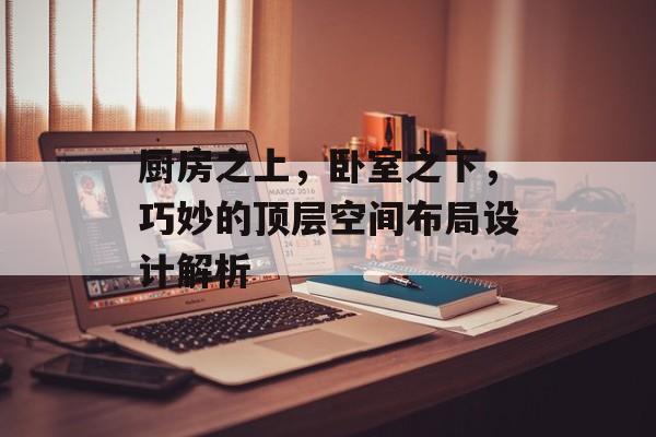 厨房之上，卧室之下，巧妙的顶层空间布局设计解析