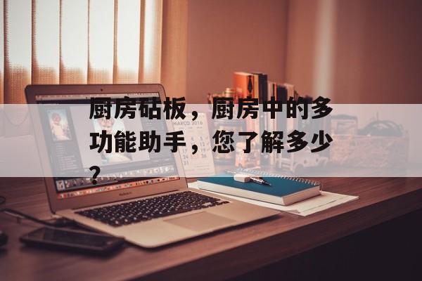 厨房砧板，厨房中的多功能助手，您了解多少？