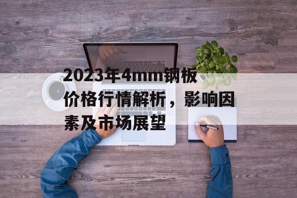 2023年4mm钢板价格行情解析，影响因素及市场展望