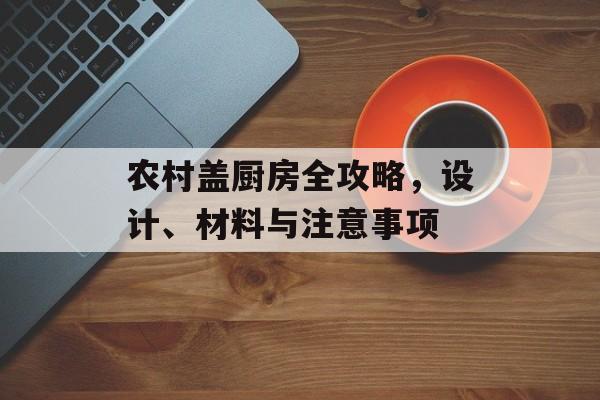 农村盖厨房全攻略，设计、材料与注意事项