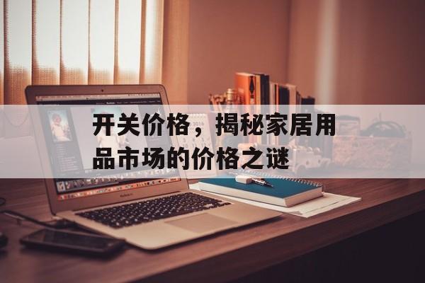 开关价格，揭秘家居用品市场的价格之谜