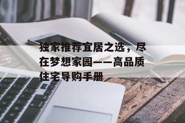 独家推荐宜居之选，尽在梦想家园——高品质住宅导购手册