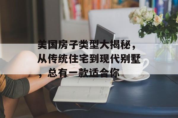 美国房子类型大揭秘，从传统住宅到现代别墅，总有一款适合你