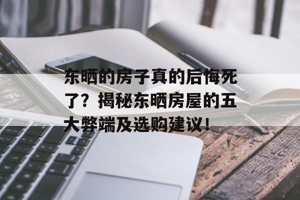 东晒的房子真的后悔死了？揭秘东晒房屋的五大弊端及选购建议！