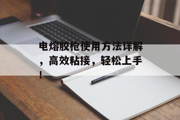 电熔胶枪使用方法详解，高效粘接，轻松上手！
