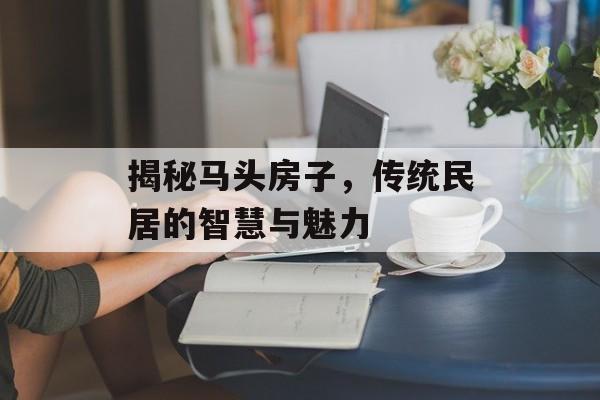 揭秘马头房子，传统民居的智慧与魅力