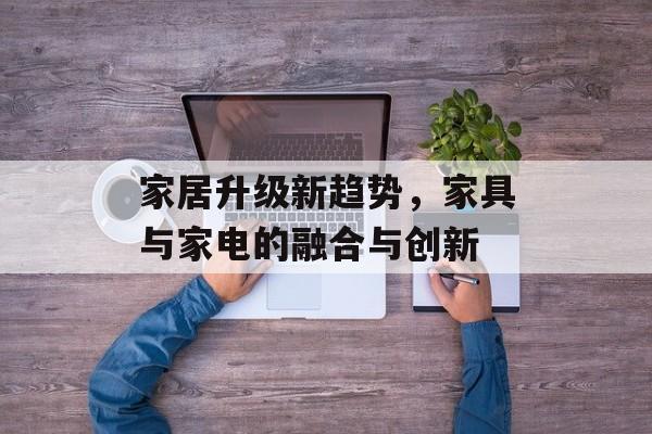 家居升级新趋势，家具与家电的融合与创新
