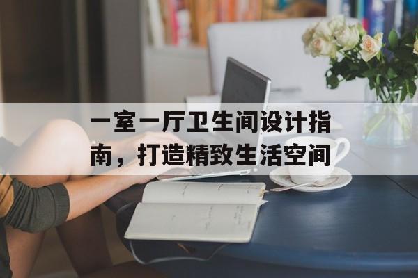 一室一厅卫生间设计指南，打造精致生活空间