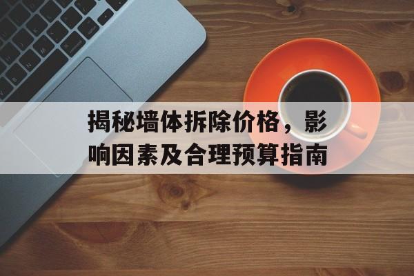 揭秘墙体拆除价格，影响因素及合理预算指南
