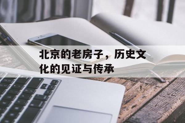 北京的老房子，历史文化的见证与传承