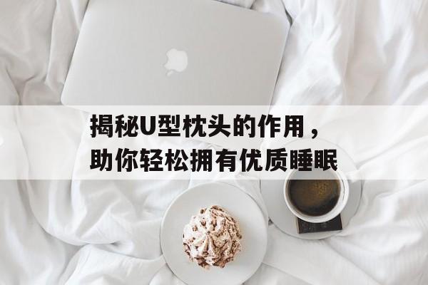 揭秘U型枕头的作用，助你轻松拥有优质睡眠