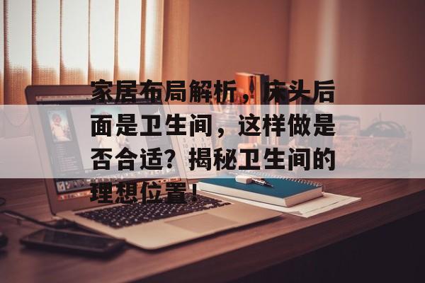 家居布局解析，床头后面是卫生间，这样做是否合适？揭秘卫生间的理想位置！