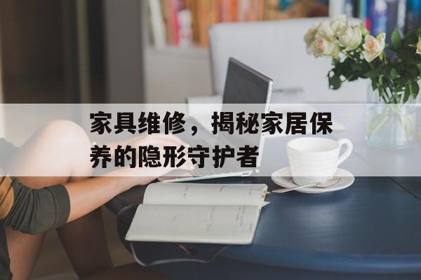 家具维修，揭秘家居保养的隐形守护者