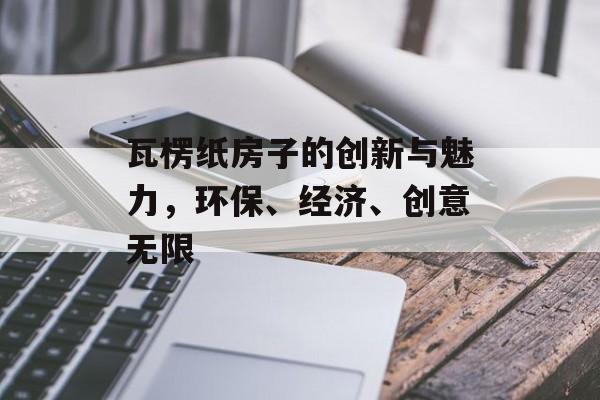瓦楞纸房子的创新与魅力，环保、经济、创意无限