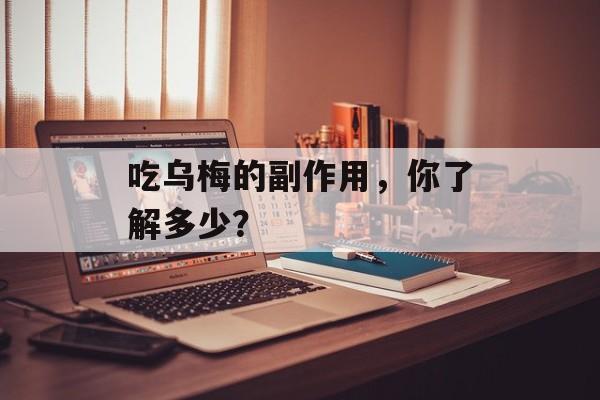 吃乌梅的副作用，你了解多少？