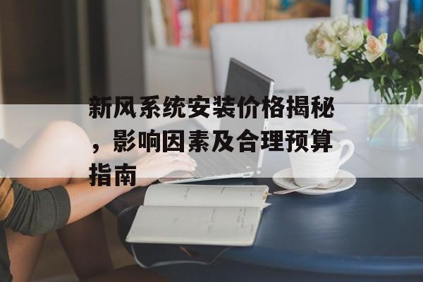 新风系统安装价格揭秘，影响因素及合理预算指南