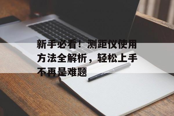新手必看！测距仪使用方法全解析，轻松上手不再是难题