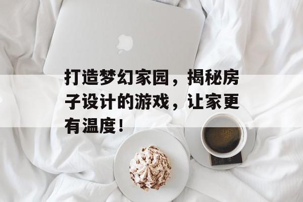 打造梦幻家园，揭秘房子设计的游戏，让家更有温度！