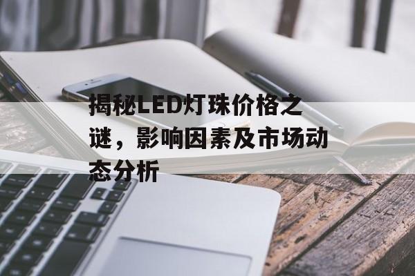 揭秘LED灯珠价格之谜，影响因素及市场动态分析