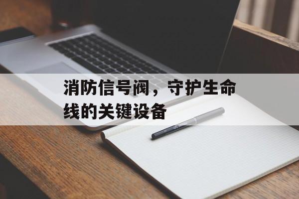 消防信号阀，守护生命线的关键设备