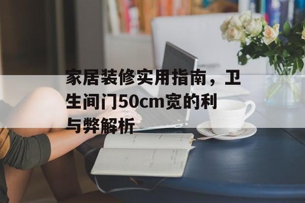 家居装修实用指南，卫生间门50cm宽的利与弊解析