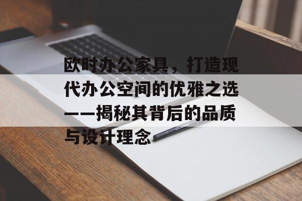 欧时办公家具，打造现代办公空间的优雅之选——揭秘其背后的品质与设计理念