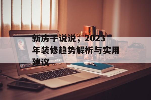 新房子说说，2023年装修趋势解析与实用建议
